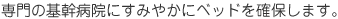 専門の基幹病院にすみやかにベッドを確保します。