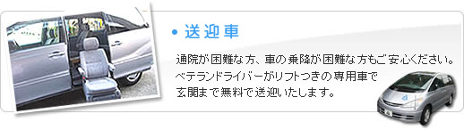 送迎車　通院が困難な方、車の乗降が困難な方もご安心ください。ベテランドライバーがリフトつきの専用車で玄関まで無料で送迎いたします。